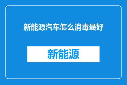 新能源汽车怎么消毒最好(如何有效消毒新能源汽车以确保安全与卫生？)