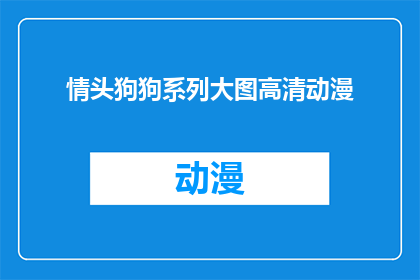 情头狗狗系列大图高清动漫(高清动漫情头狗狗系列大图：您是否已经准备好迎接这些可爱动物的视觉盛宴？)