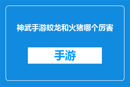 神武手游蛟龙和火猪哪个厉害(神武手游中，蛟龙与火猪哪个更为强大？)