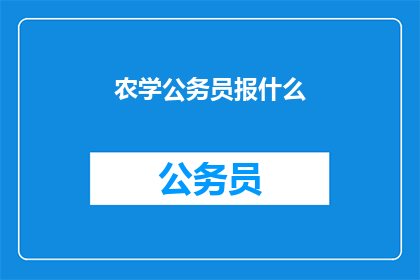 农学公务员报什么(农学公务员应如何报读专业课程以提升职业竞争力？)