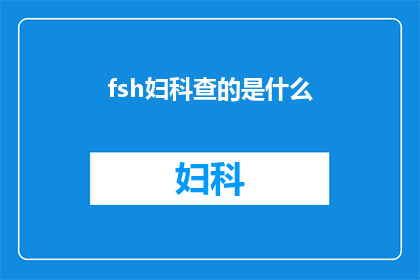 fsh妇科查的是什么(妇科医生如何通过FSH检查评估女性生殖健康？)