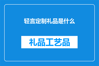 轻言定制礼品是什么(轻言定制礼品是什么？)