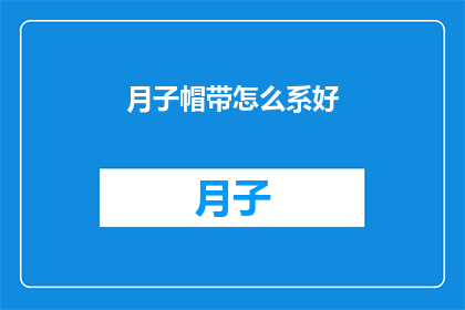 月子帽带怎么系好(如何正确系好月子帽带？)