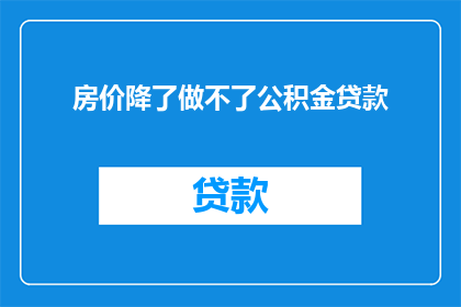 房价降了做不了公积金贷款(房价下跌，是否还能申请公积金贷款？)