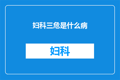 妇科三危是什么病(妇科三危是什么病？)
