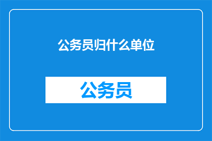 公务员归什么单位(公务员归属于哪个单位？)