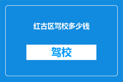 红古区驾校多少钱(红古区驾校的费用是多少？)