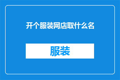 开个服装网店取什么名(如何为你的服装网店选择一个吸引人的名字？)