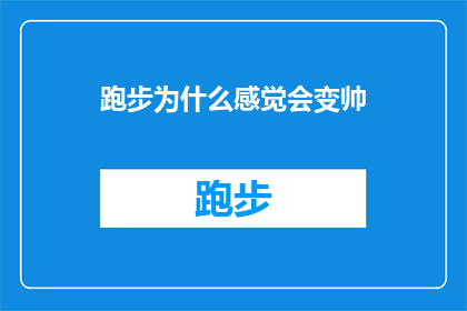 跑步为什么感觉会变帅(跑步为何能让人感觉更加帅气？探索运动魅力背后的心理学原理)