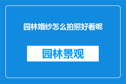 园林婚纱怎么拍照好看呢(如何拍摄出令人惊艳的园林婚纱照片？)