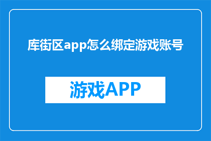 库街区app怎么绑定游戏账号(如何将库街区app与游戏账号进行绑定？)
