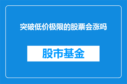 突破低价极限的股票会涨吗(突破低价极限的股票是否能够实现价值增长？)