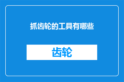 抓齿轮的工具有哪些(探索机械世界：您知道有哪些工具可以用于抓取齿轮吗？)