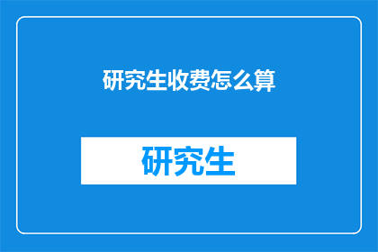 研究生收费怎么算(研究生教育费用如何计算？)
