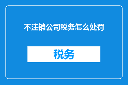 不注销公司税务怎么处罚(如何避免注销公司税务的处罚？)