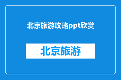 北京旅游攻略ppt欣赏(如何制作一份引人入胜的北京旅游攻略PPT？)