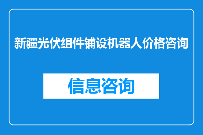 新疆光伏组件铺设机器人价格咨询(新疆光伏组件铺设机器人价格咨询，您了解吗？)