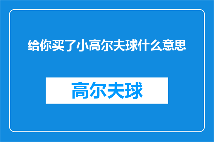 给你买了小高尔夫球什么意思(你给我买了小高尔夫球，这究竟意味着什么？)
