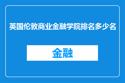 英国伦敦商业金融学院排名多少名(英国伦敦商业金融学院在全球教育排名中究竟处于何种地位？)