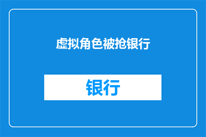 虚拟角色被抢银行(虚拟角色遭遇银行抢劫：这是否意味着我们正面临更广泛的金融安全威胁？)