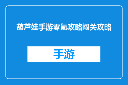葫芦娃手游零氪攻略闯关攻略(葫芦娃手游零氪玩家如何高效通关？掌握这些技巧，轻松过关斩将)