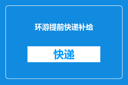 环游提前快递补给(环游世界：如何提前为旅行准备补给品？)