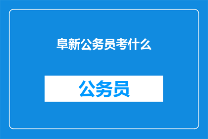 阜新公务员考什么(阜新公务员考试内容是什么？)