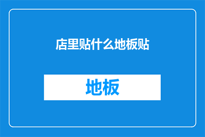 店里贴什么地板贴(店内装饰的秘诀：如何选择适合的地板贴？)
