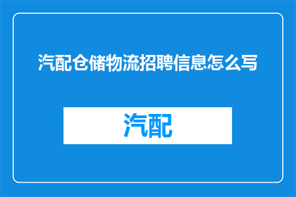 汽配仓储物流招聘信息怎么写(如何撰写吸引人的汽配仓储物流招聘信息？)