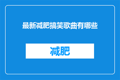 最新减肥搞笑歌曲有哪些(最新减肥搞笑歌曲有哪些？)