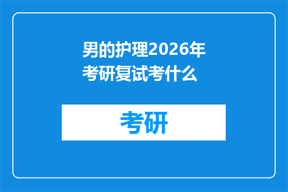 男的护理2026年考研复试考什么(2026年护理专业考研复试将考察哪些内容？)