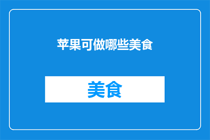苹果可做哪些美食(苹果：厨房中的多才多艺，你能用它做出哪些美食？)