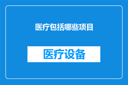 医疗包括哪些项目(医疗领域涵盖哪些关键项目？)