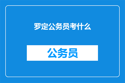 罗定公务员考什么(罗定公务员考试究竟需要准备哪些内容？)