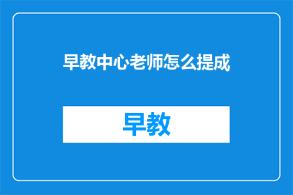 早教中心老师怎么提成(早教中心老师如何通过提成制度获得额外收入？)