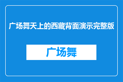 广场舞天上的西藏背面演示完整版(西藏背后的秘密：广场舞天边的舞蹈完整版演示能否解密？)