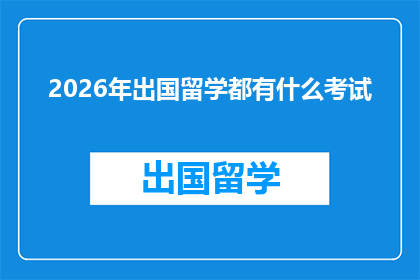 2026年出国留学都有什么考试(2026年留学必考的考试有哪些？)