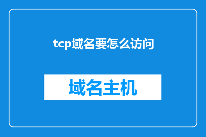 tcp域名要怎么访问(如何通过TCP域名访问特定服务？)