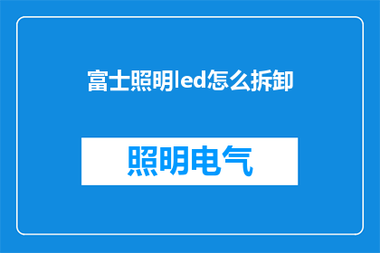富士照明led怎么拆卸(如何安全地拆解富士照明LED灯具？)