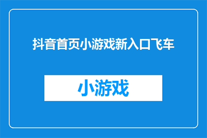 抖音首页小游戏新入口飞车(抖音首页新添小游戏入口，飞车游戏能否成为新的流量聚集地？)