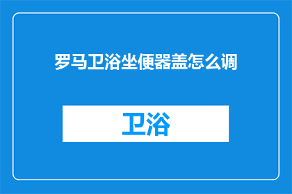 罗马卫浴坐便器盖怎么调(如何调整罗马卫浴坐便器的盖子？)