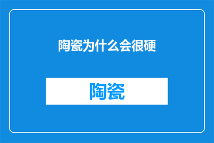 陶瓷为什么会很硬(陶瓷为何如此坚硬？)