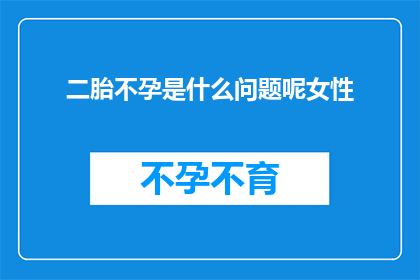 二胎不孕是什么问题呢女性(二胎不孕问题是什么？女性面临哪些挑战？)