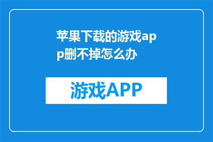 苹果下载的游戏app删不掉怎么办(当苹果设备上下载的游戏应用无法删除时，该如何应对？)