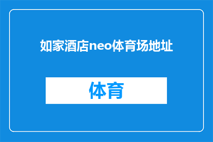 如家酒店neo体育场地址(您知道如家酒店neo体育场的具体地址吗？)