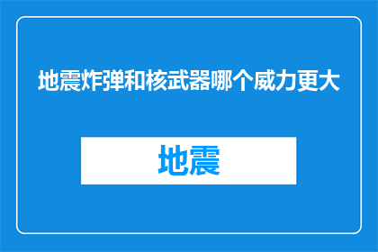地震炸弹和核武器哪个威力更大(地震炸弹与核武器：哪个的威力更为惊人？)