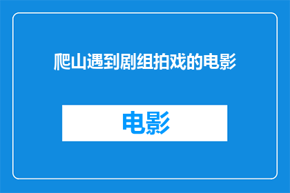 爬山遇到剧组拍戏的电影(在攀登高峰时，意外邂逅了剧组正在拍摄的影片，这是否意味着我即将成为电影中的一员？)