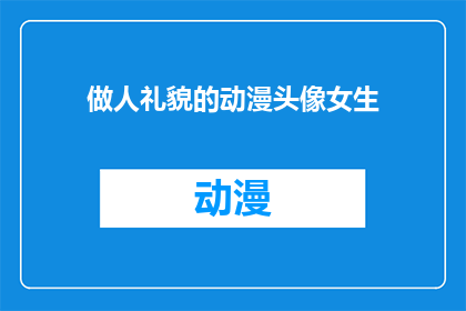 做人礼貌的动漫头像女生(如何制作一个展现礼貌特质的动漫头像，以吸引和尊重他人？)