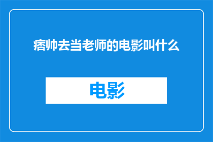 痞帅去当老师的电影叫什么(痞帅是否曾涉足教育界，以教师身份亮相？)