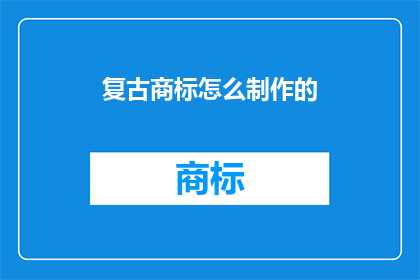 复古商标怎么制作的(如何制作复古风格的商标？)